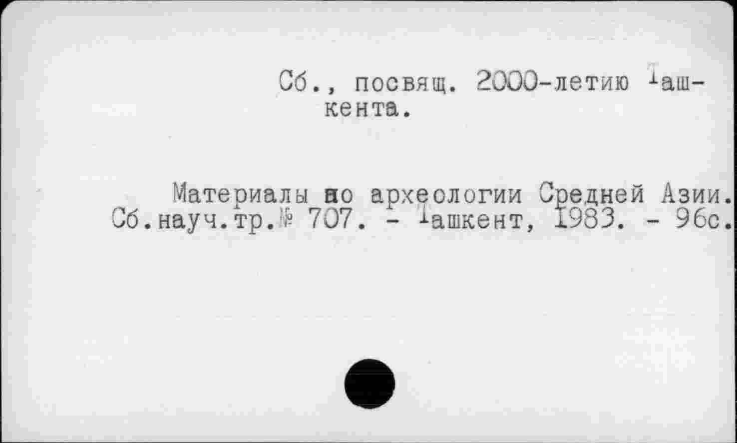 ﻿Об., посвящ. 2000-летию іаш-кента.
Материалы но археологии Средней Азии. б.науч.тр.7 707. - Ташкент, 1983. - 96с.